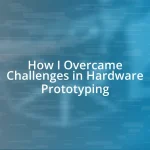 How I Overcame Challenges in Hardware Prototyping