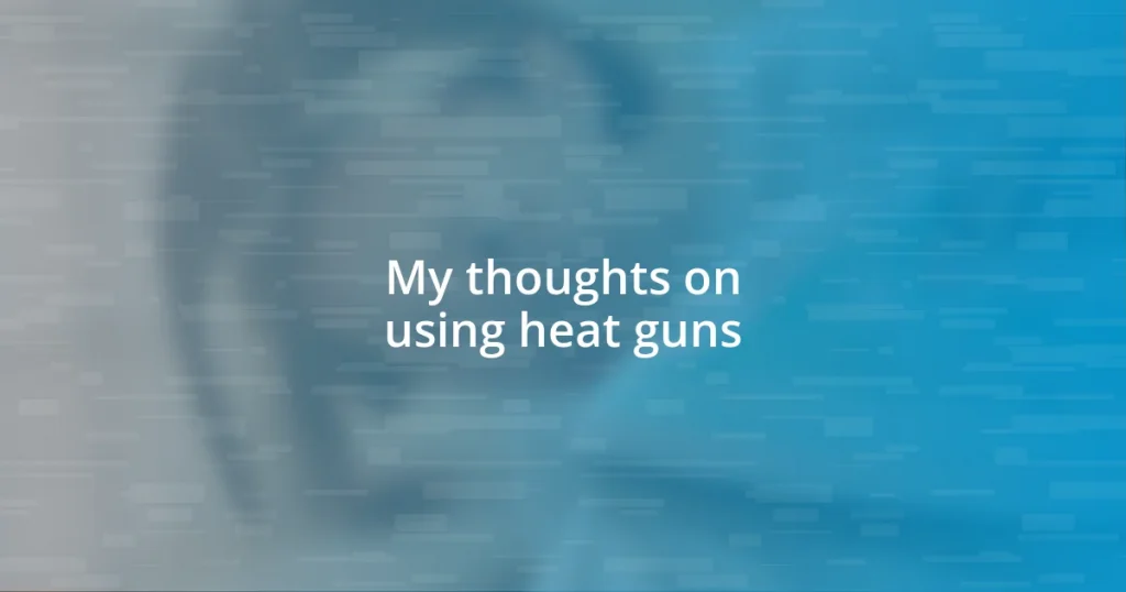 My thoughts on using heat guns