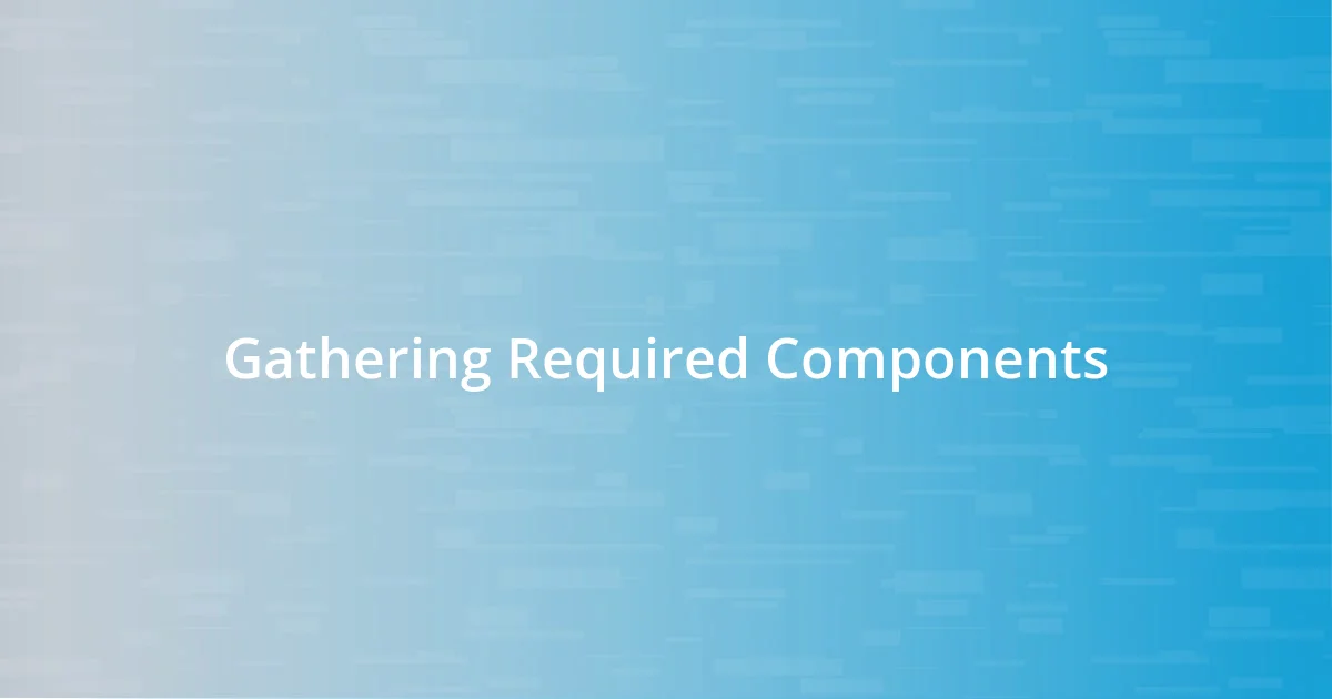 Gathering Required Components