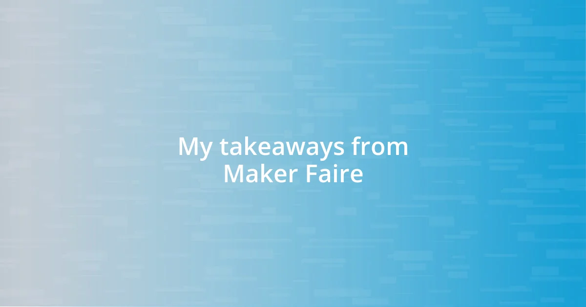 My takeaways from Maker Faire