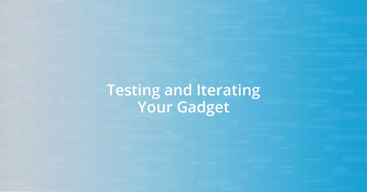 Testing and Iterating Your Gadget