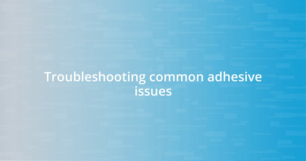 Troubleshooting common adhesive issues