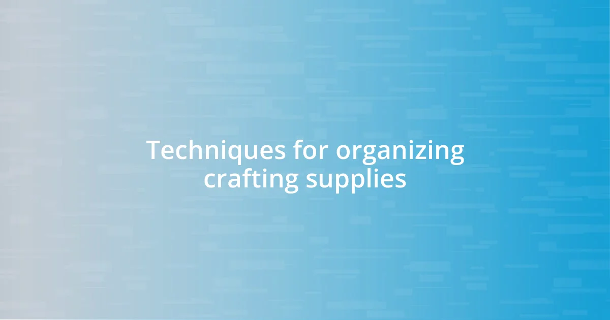 Techniques for organizing crafting supplies