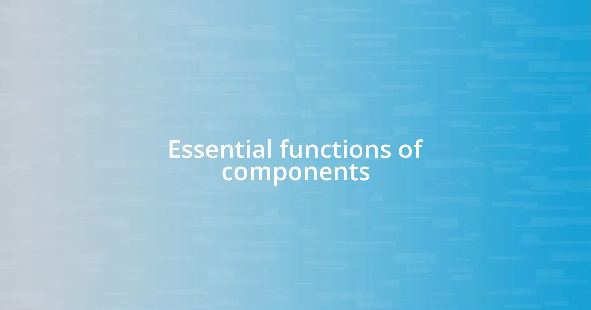 Essential functions of components