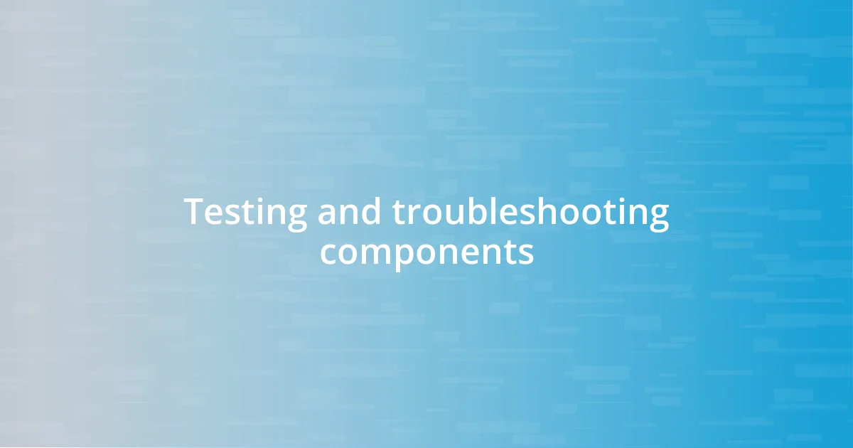 Testing and troubleshooting components